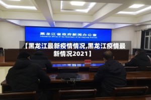 【黑龙江最新疫情情况,黑龙江疫情最新情况2021】