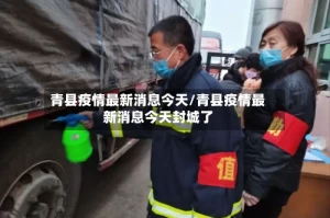 青县疫情最新消息今天/青县疫情最新消息今天封城了