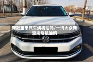 新款宝来汽车烧机油吗/一汽大众新宝来烧机油吗