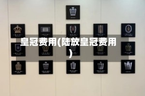 皇冠费用(陆放皇冠费用)