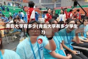 青岛大学有多少(青岛大学有多少学生?)
