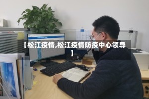 【松江疫情,松江疫情防疫中心领导】