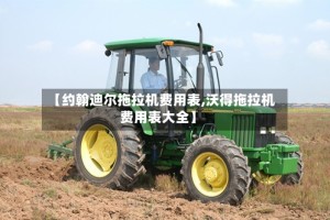 【约翰迪尔拖拉机费用表,沃得拖拉机费用表大全】