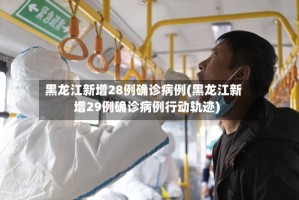 黑龙江新增28例确诊病例(黑龙江新增29例确诊病例行动轨迹)