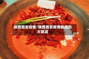 陕西西安疫情/陕西西安疫情倒闭的火锅店