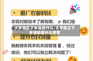 大学生三下乡是指什么/大学生三下乡活动是什么意思