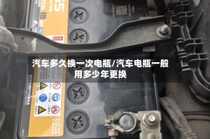 汽车多久换一次电瓶/汽车电瓶一般用多少年更换