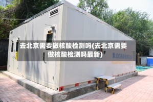 去北京需要做核酸检测吗(去北京需要做核酸检测吗最新)