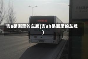 吉a是哪里的车牌(吉ah是哪里的车牌)