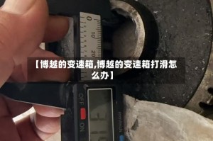 【博越的变速箱,博越的变速箱打滑怎么办】