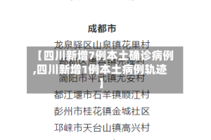 【四川新增7例本土确诊病例,四川新增1例本土病例轨迹】