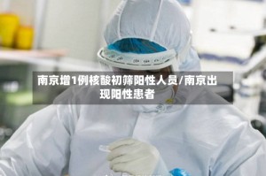 南京增1例核酸初筛阳性人员/南京出现阳性患者
