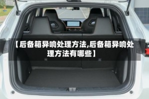 【后备箱异响处理方法,后备箱异响处理方法有哪些】