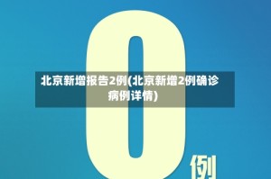 北京新增报告2例(北京新增2例确诊病例详情)