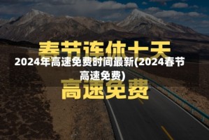 2024年高速免费时间最新(2024春节高速免费)