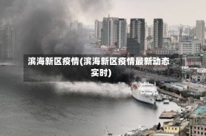 滨海新区疫情(滨海新区疫情最新动态实时)