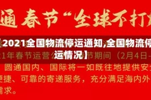 【2021全国物流停运通知,全国物流停运情况】