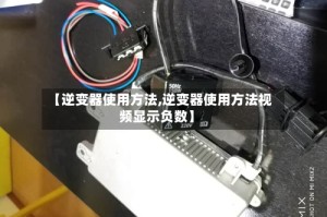 【逆变器使用方法,逆变器使用方法视频显示负数】