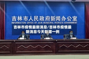 吉林市疫情最新消息/吉林市疫情最新消息今天新增一例