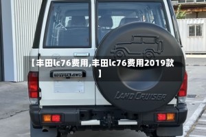 【丰田lc76费用,丰田lc76费用2019款】