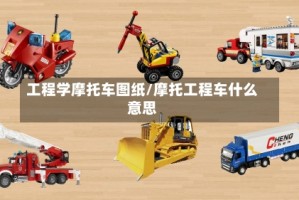 工程学摩托车图纸/摩托工程车什么意思