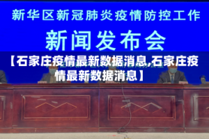 【石家庄疫情最新数据消息,石家庄疫情最新数据消息】