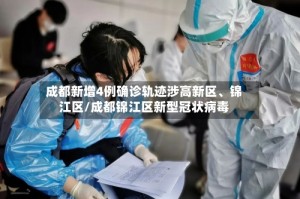 成都新增4例确诊轨迹涉高新区、锦江区/成都锦江区新型冠状病毒