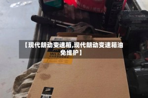 【现代朗动变速箱,现代朗动变速箱油免维护】