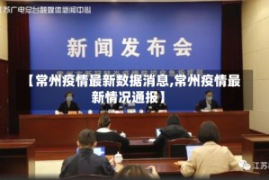 【常州疫情最新数据消息,常州疫情最新情况通报】