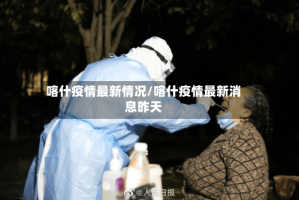 喀什疫情最新情况/喀什疫情最新消息昨天