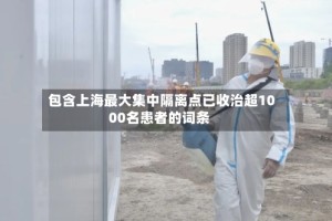 包含上海最大集中隔离点已收治超1000名患者的词条
