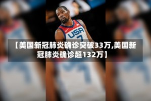 【美国新冠肺炎确诊突破33万,美国新冠肺炎确诊超132万】