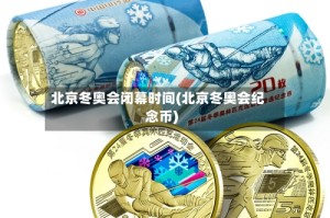 北京冬奥会闭幕时间(北京冬奥会纪念币)
