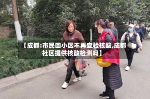 【成都:市民回小区不再查验核酸,成都社区提供核酸检测吗】