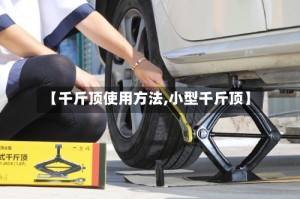 【千斤顶使用方法,小型千斤顶】