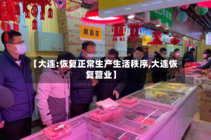 【大连:恢复正常生产生活秩序,大连恢复营业】