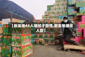 【新发地45人咽拭子阳性,新发地确诊人数】