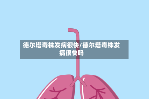 德尔塔毒株发病很快/德尔塔毒株发病很快吗