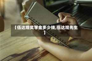【伍达观奖学金多少钱,伍达观先生】