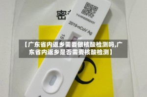 【广东省内返乡需要做核酸检测吗,广东省内返乡是否需要核酸检测】