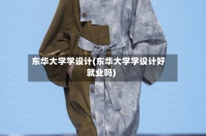 东华大学学设计(东华大学学设计好就业吗)