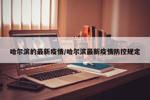 哈尔滨的最新疫情/哈尔滨最新疫情防控规定