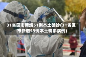 31省区市新增51例本土确诊(31省区市新增59例本土确诊病例)