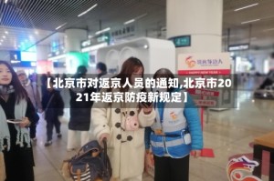 【北京市对返京人员的通知,北京市2021年返京防疫新规定】