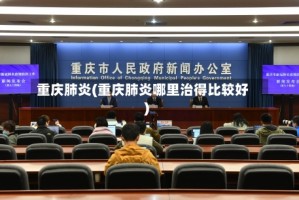 重庆肺炎(重庆肺炎哪里治得比较好)