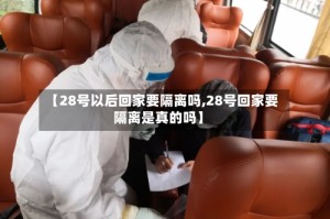 【28号以后回家要隔离吗,28号回家要隔离是真的吗】
