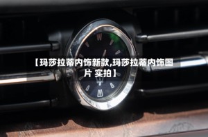 【玛莎拉蒂内饰新款,玛莎拉蒂内饰图片 实拍】