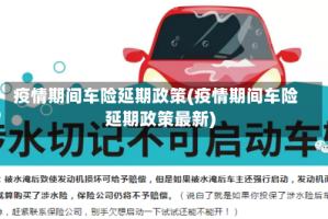 疫情期间车险延期政策(疫情期间车险延期政策最新)