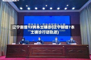 辽宁新增13例本土确诊(辽宁新增7本土确诊行动轨迹)