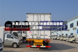 水果运输保鲜方法/水果保鲜运输解决方案